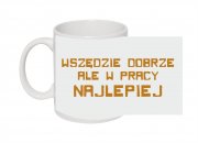 wszedzie dobrze ale w pracy najlepiej